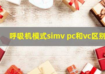 呼吸机模式simv pc和vc区别